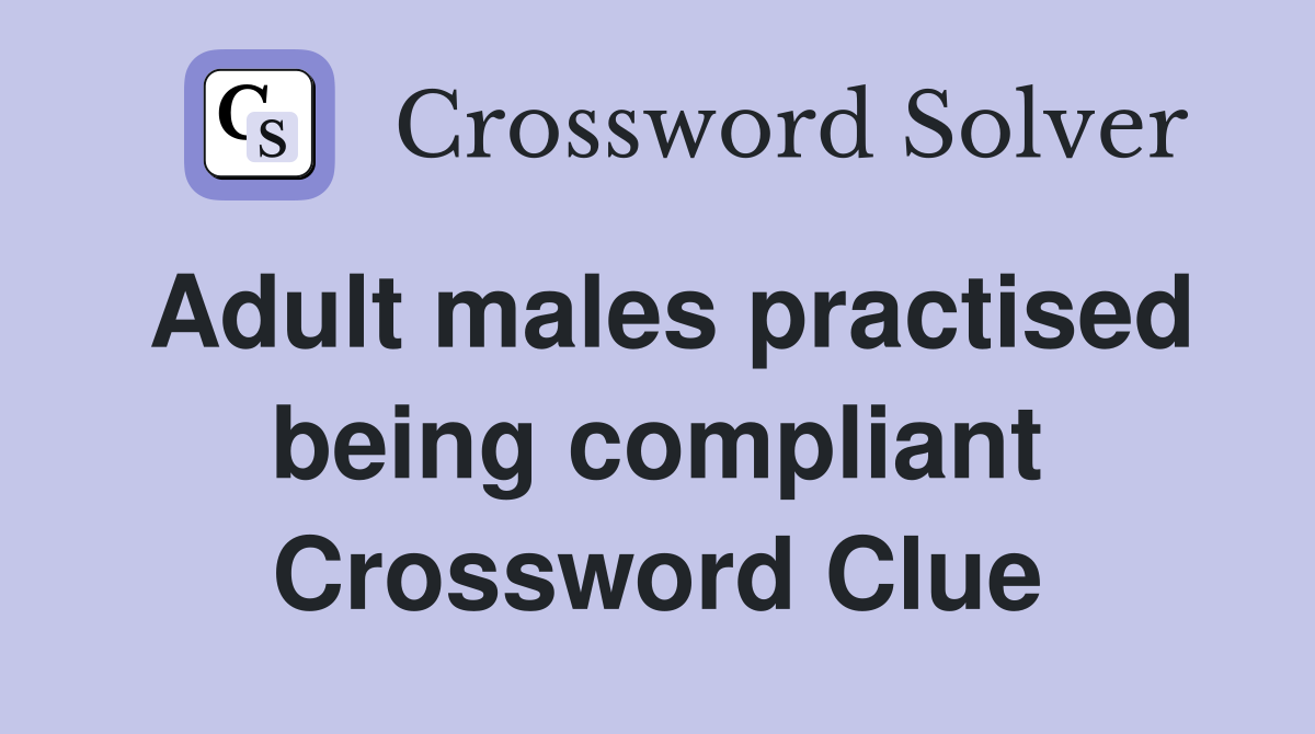 Adult males practised being compliant Crossword Clue