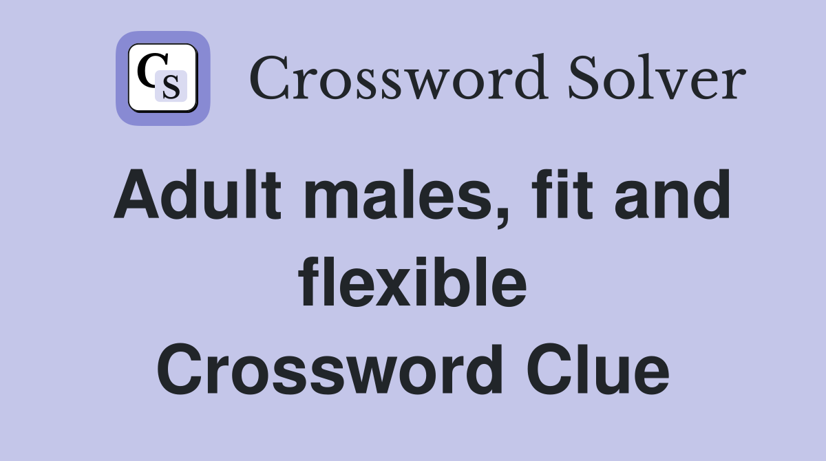 Adult males, fit and flexible Crossword Clue