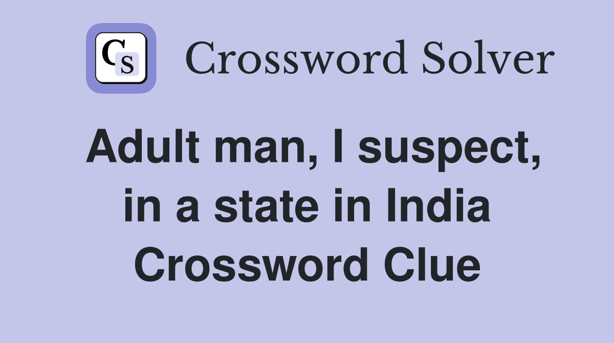 Adult man, I suspect, in a state in India Crossword Clue
