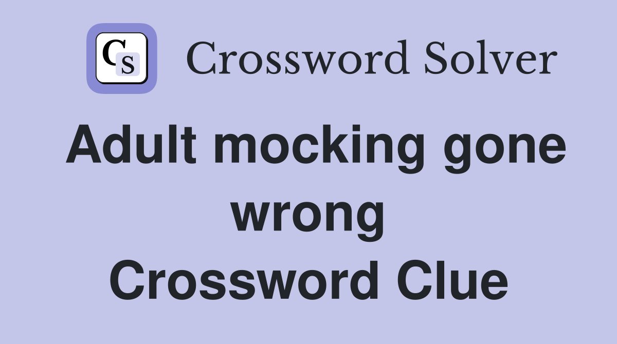 Adult mocking gone wrong Crossword Clue
