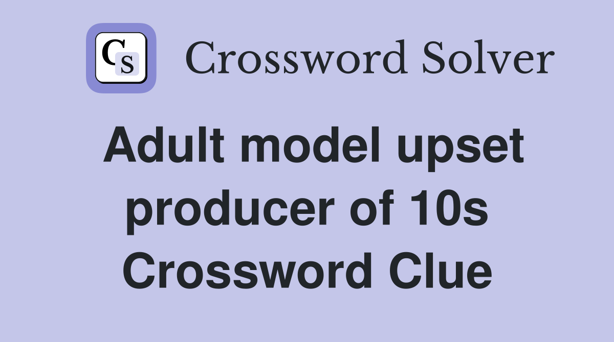 Adult model upset producer of 10s Crossword Clue