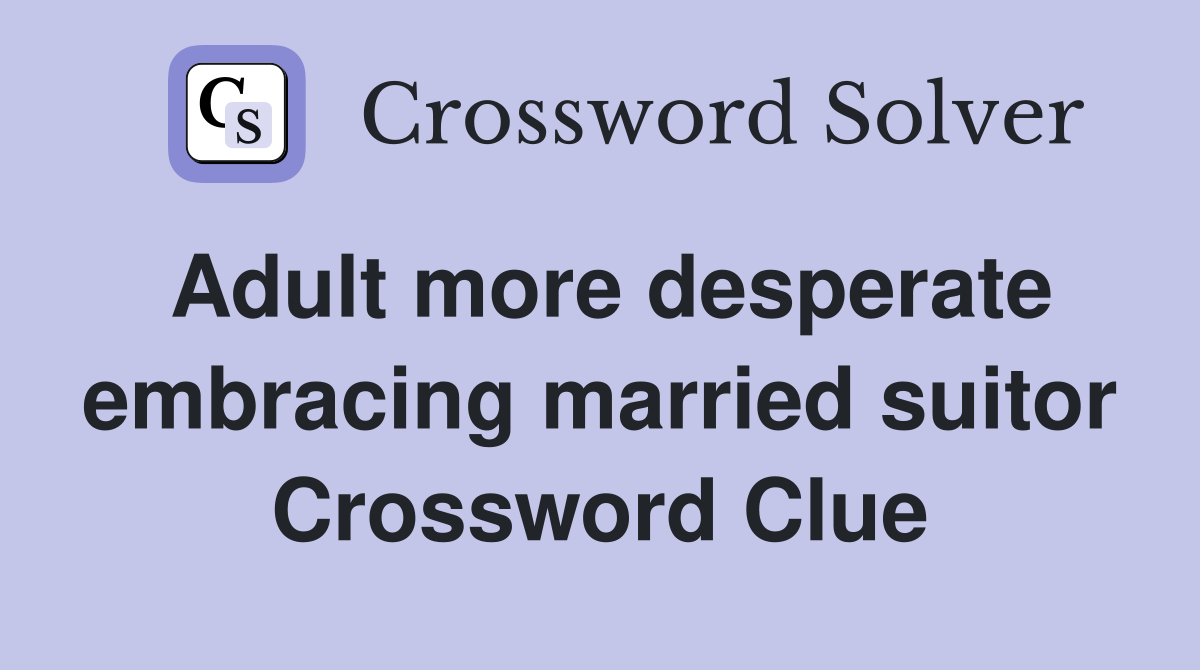 Adult more desperate embracing married suitor Crossword Clue
