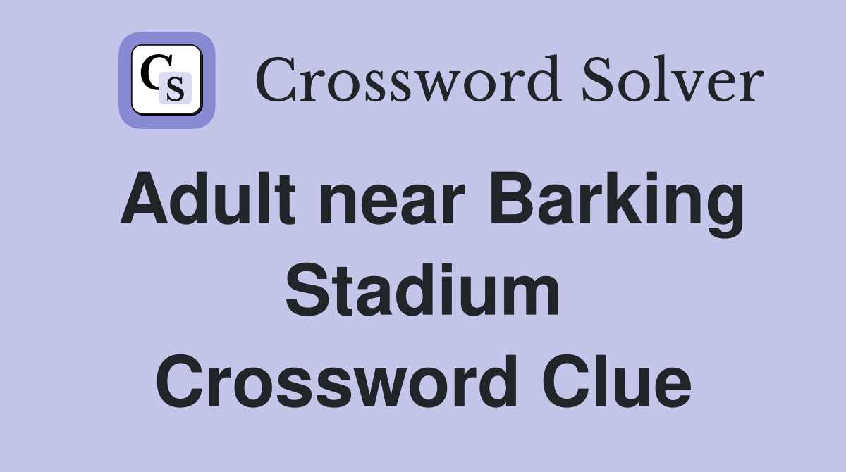 Adult near Barking Stadium Crossword Clue