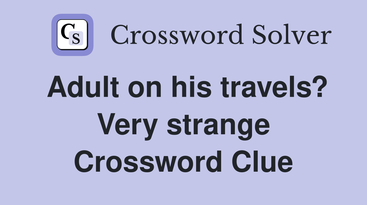 Adult on his travels? Very strange Crossword Clue