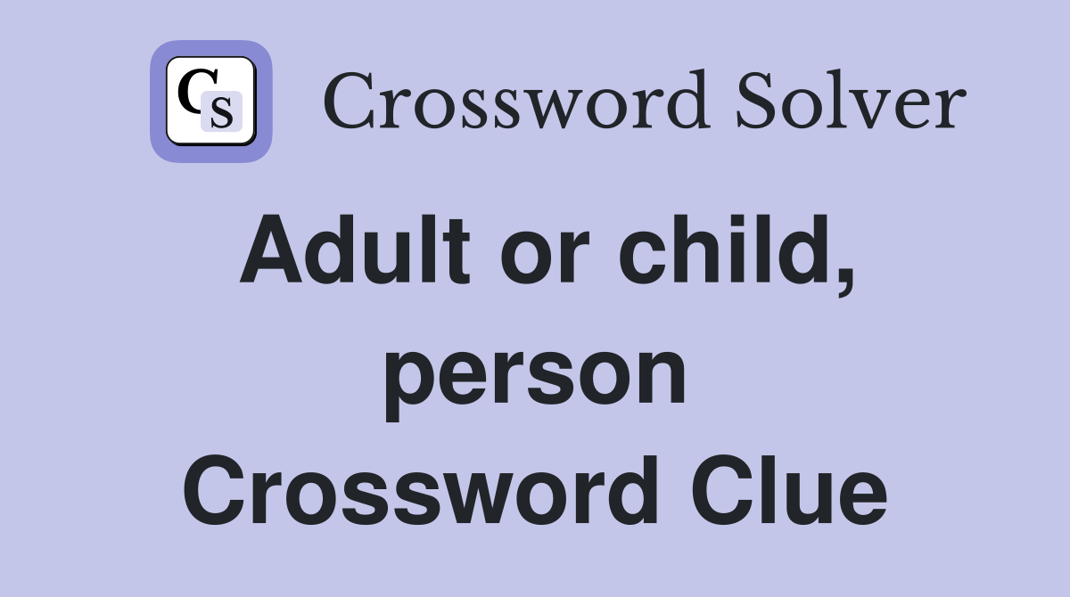 Adult or child, person Crossword Clue