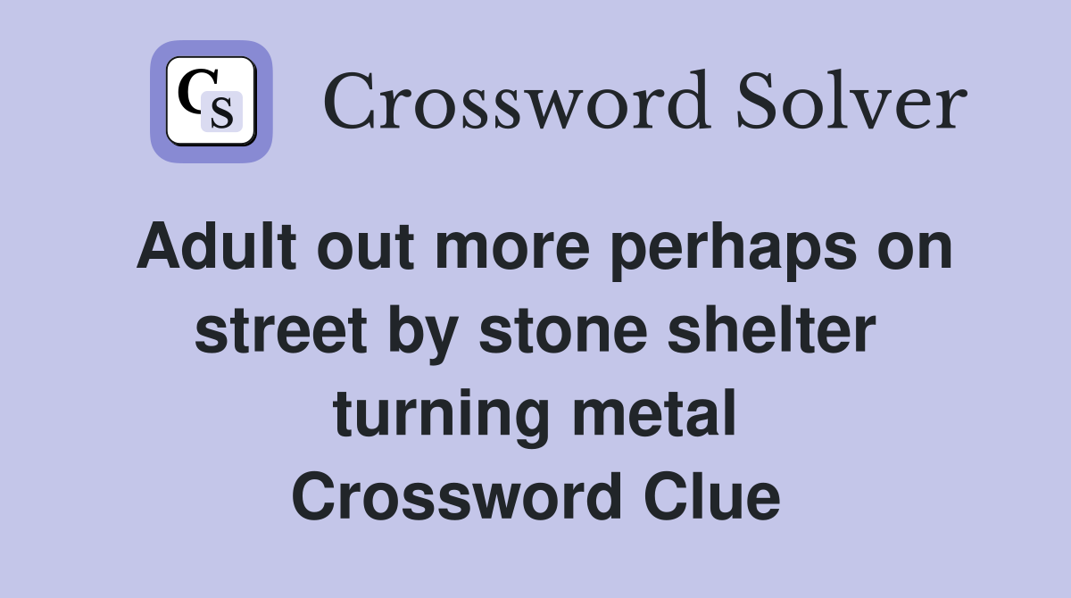 Adult out more perhaps on street by stone shelter turning metal Crossword Clue