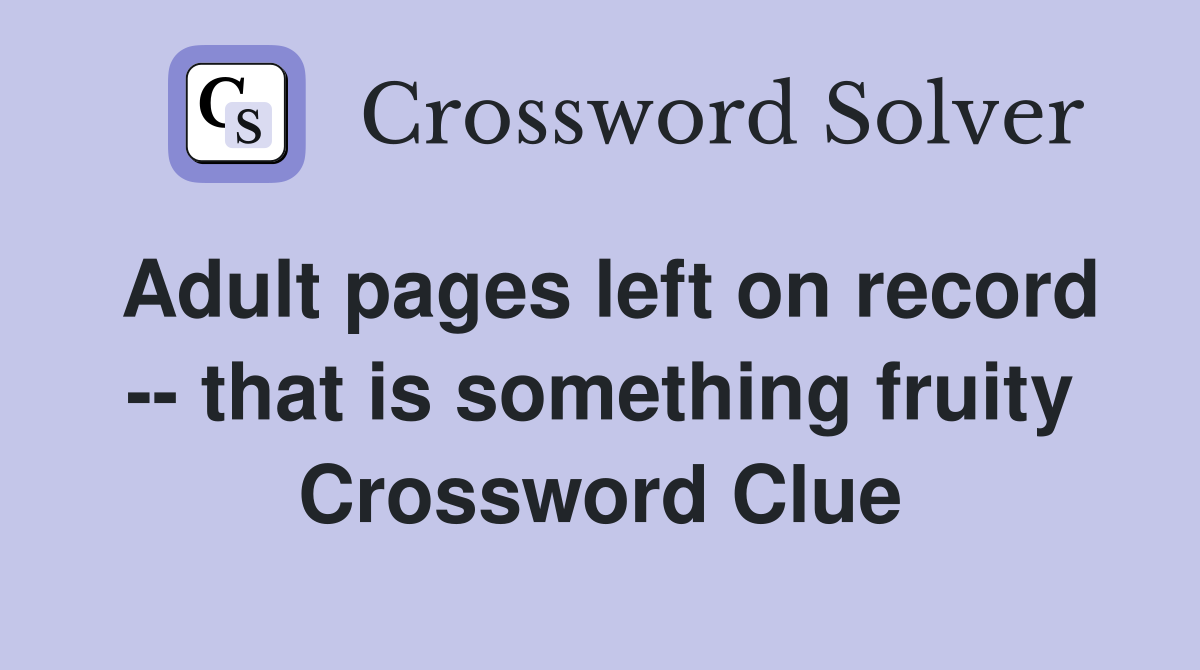 Adult pages left on record -- that is something fruity Crossword Clue