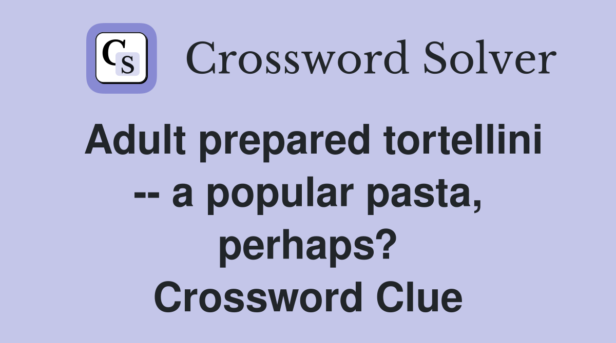 Adult prepared tortellini -- a popular pasta, perhaps? Crossword Clue