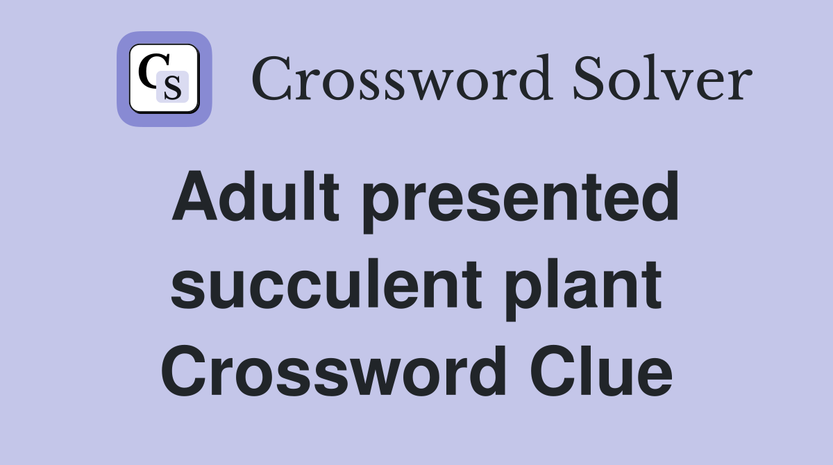 Adult presented succulent plant Crossword Clue