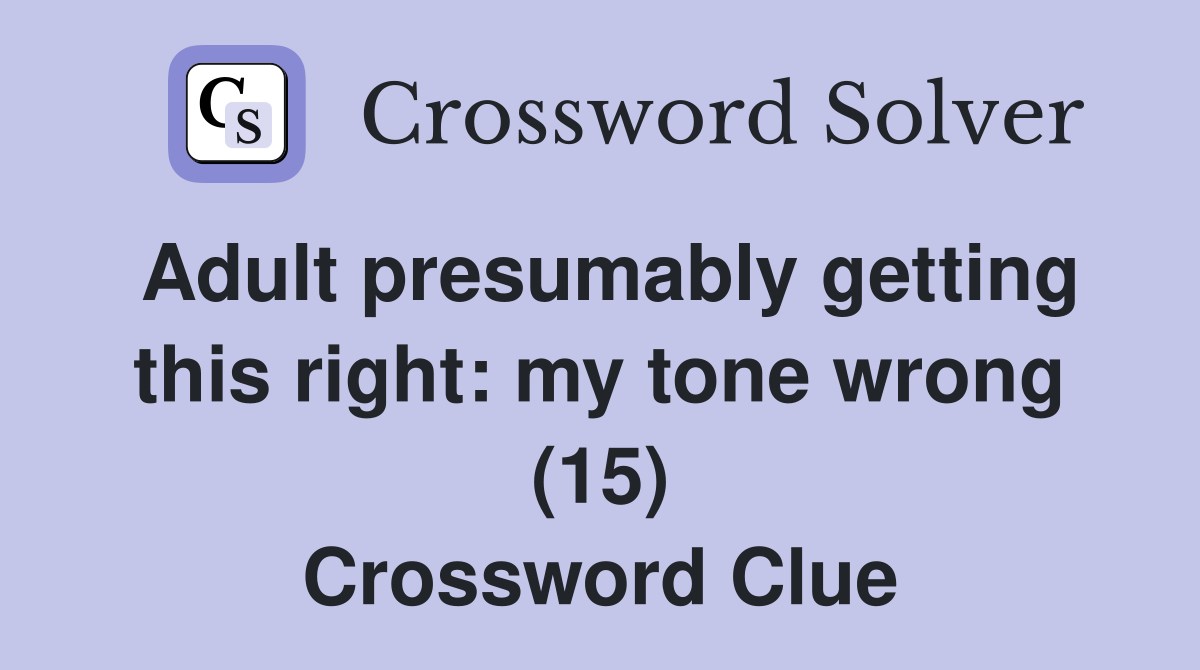 Adult presumably getting this right: my tone wrong (15) Crossword Clue
