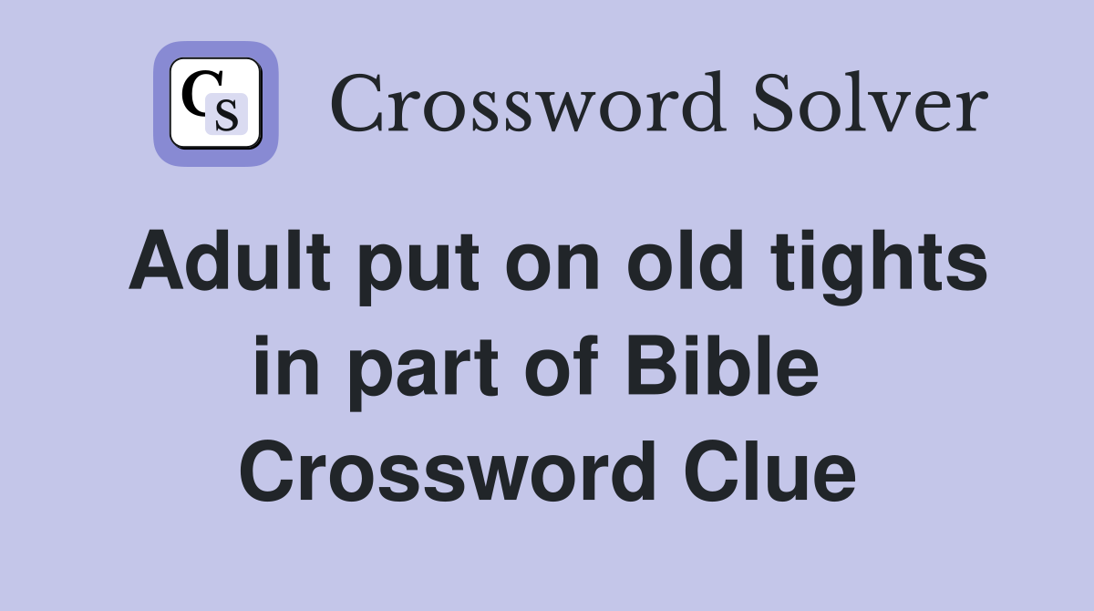 Adult put on old tights in part of Bible  Crossword Clue