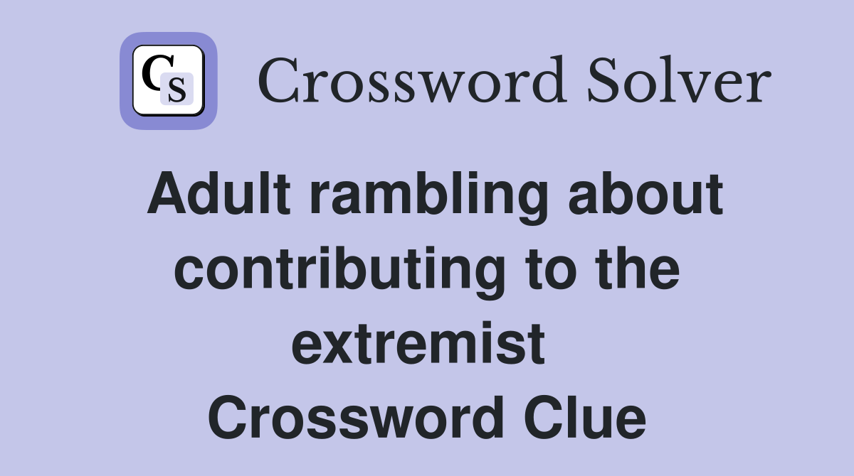 Adult rambling about contributing to the extremist  Crossword Clue