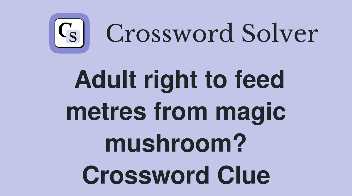 Adult right to feed metres from magic mushroom? Crossword Clue