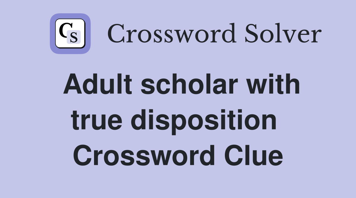 Adult scholar with true disposition  Crossword Clue