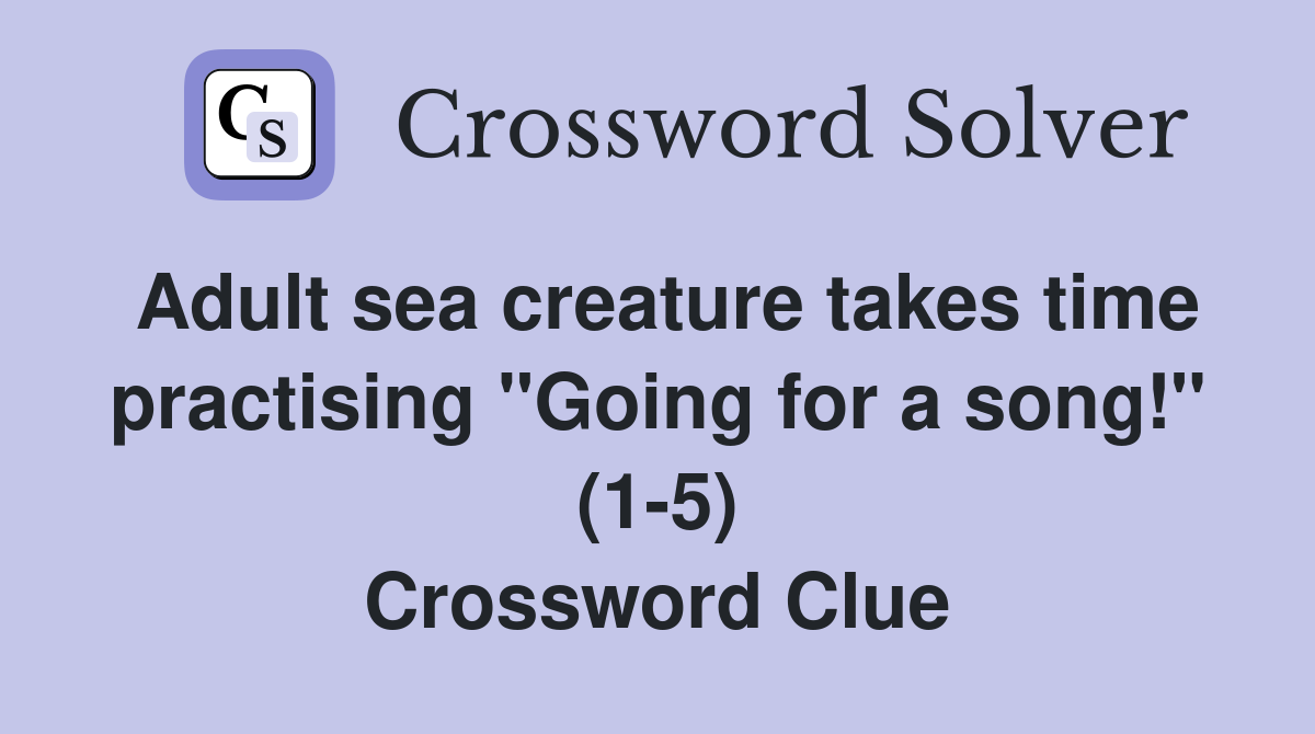 Adult sea creature takes time practising "Going for a song!" (1-5) Crossword Clue