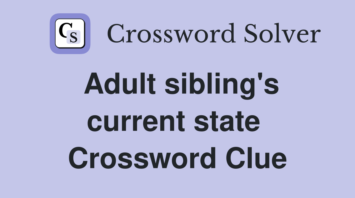 Adult sibling's current state  Crossword Clue