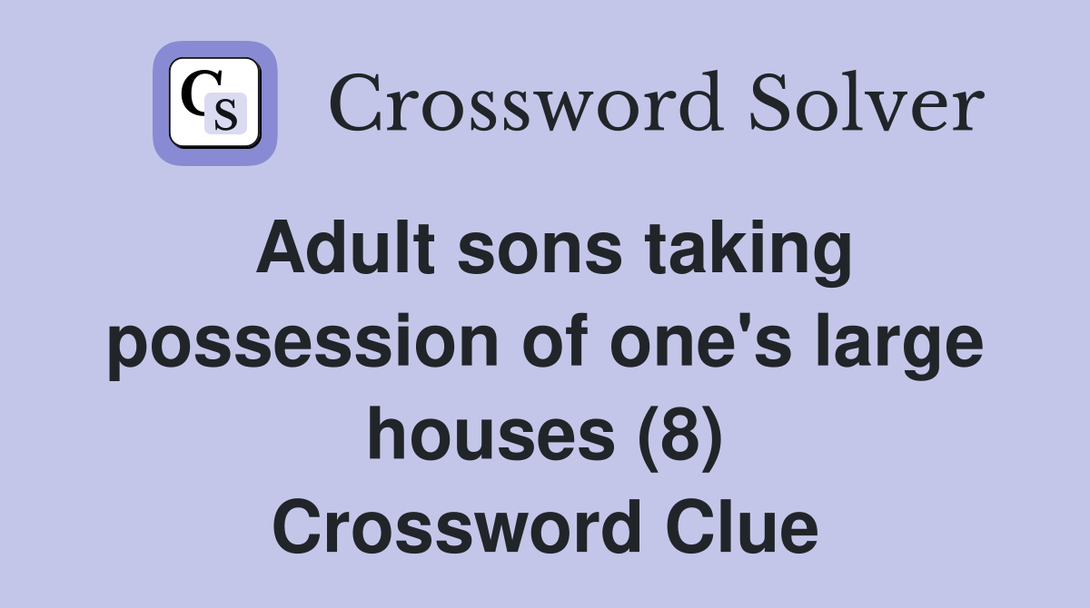 Adult sons taking possession of one's large houses (8) Crossword Clue