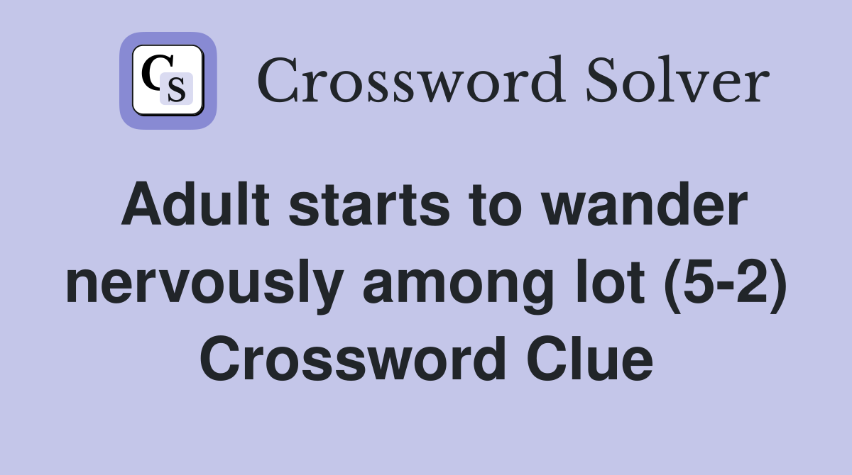 Adult starts to wander nervously among lot (5-2) Crossword Clue