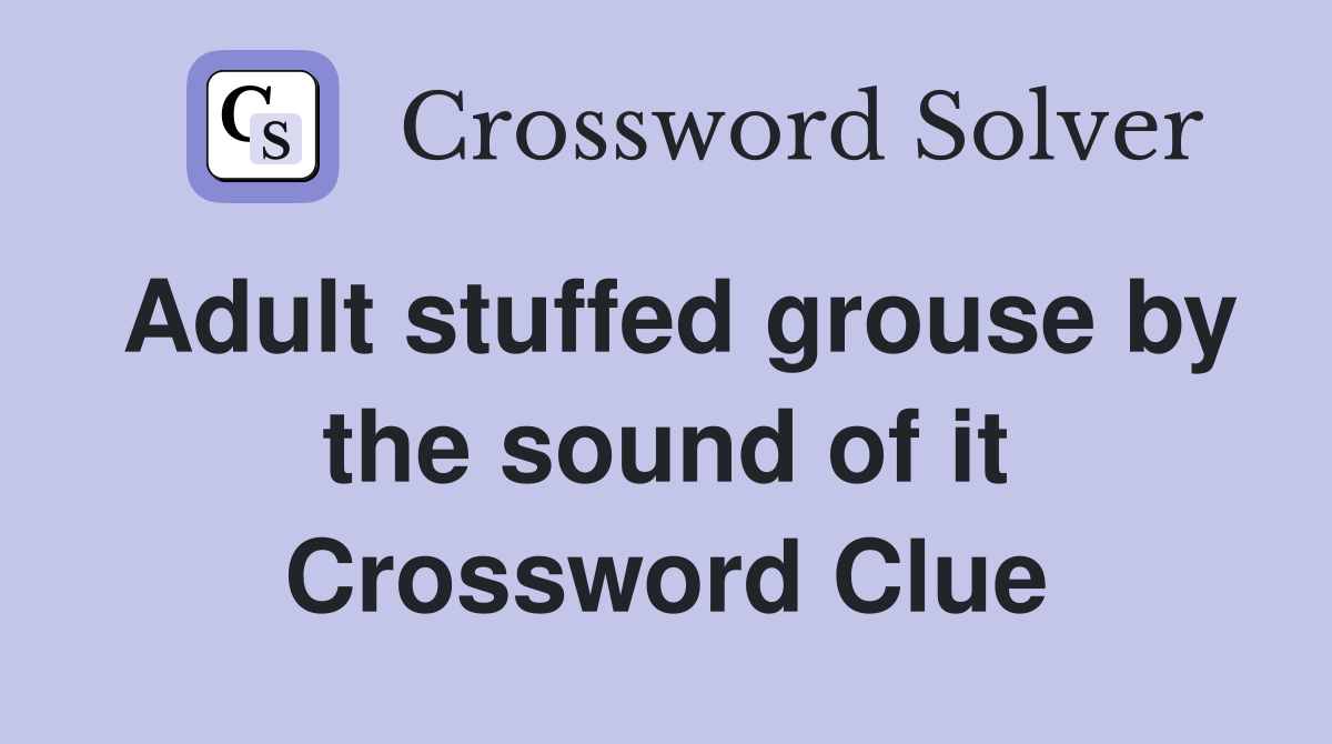 Adult stuffed grouse by the sound of it Crossword Clue
