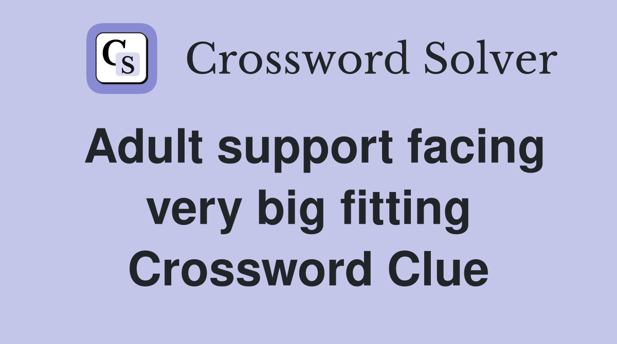 Adult support facing very big fitting Crossword Clue