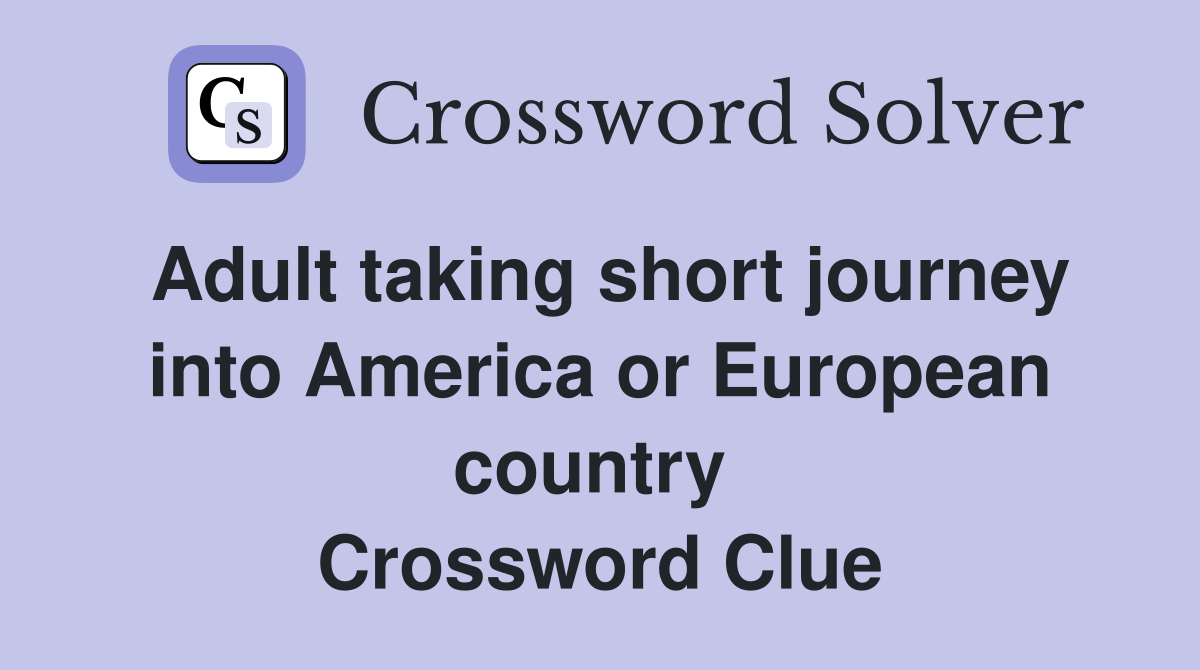 Adult taking short journey into America or European country  Crossword Clue