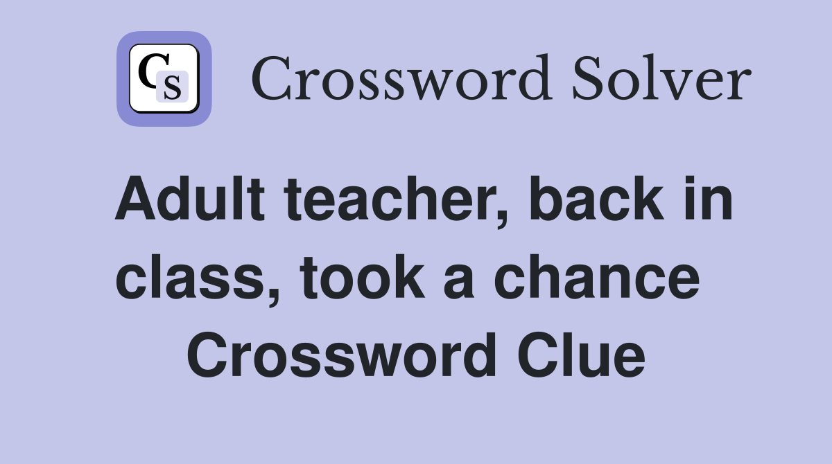 Adult teacher, back in class, took a chance  Crossword Clue