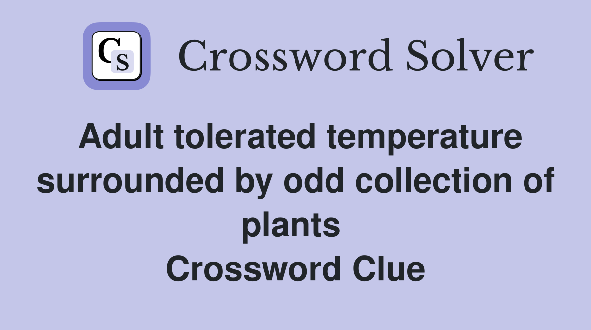 Adult tolerated temperature surrounded by odd collection of plants  Crossword Clue