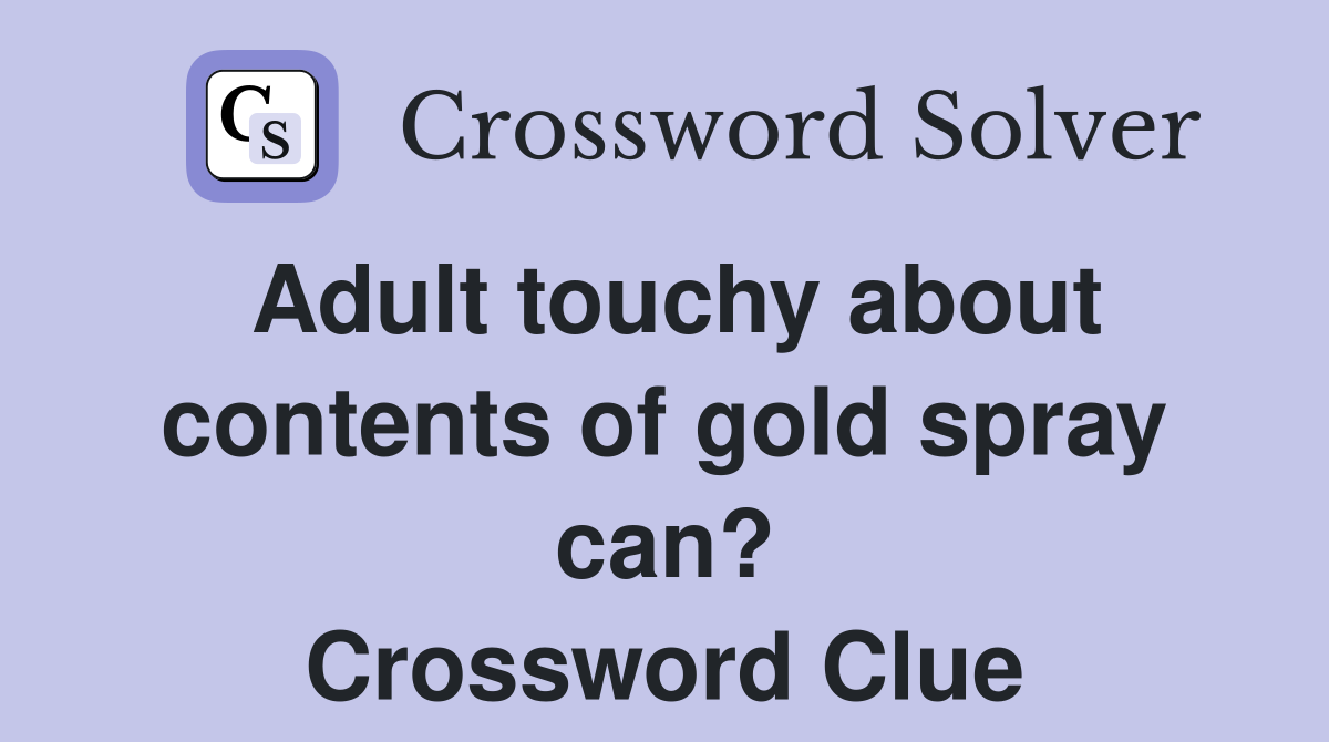 Adult touchy about contents of gold spray can? Crossword Clue