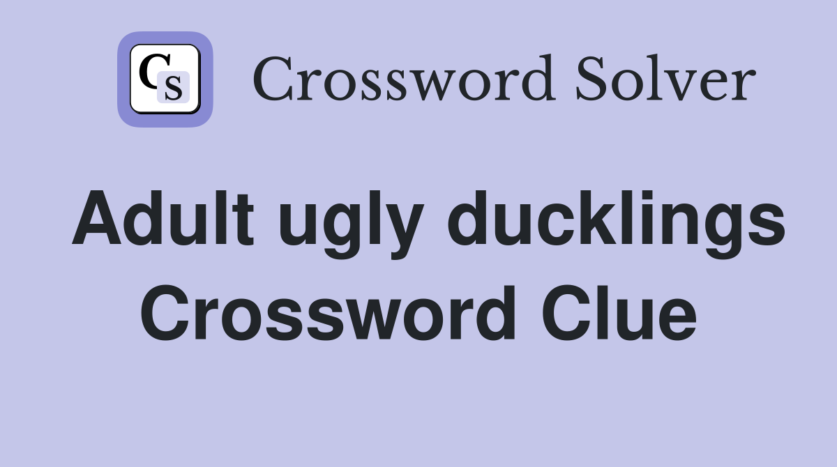 Adult ugly ducklings Crossword Clue