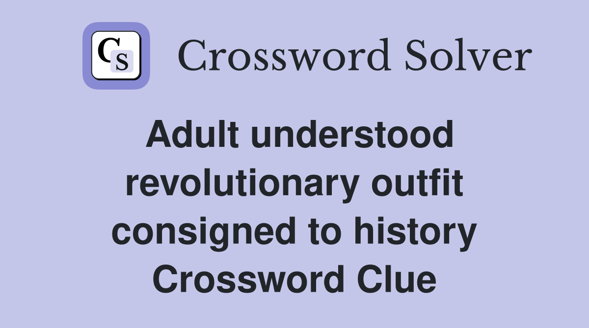 Adult understood revolutionary outfit consigned to history Crossword Clue