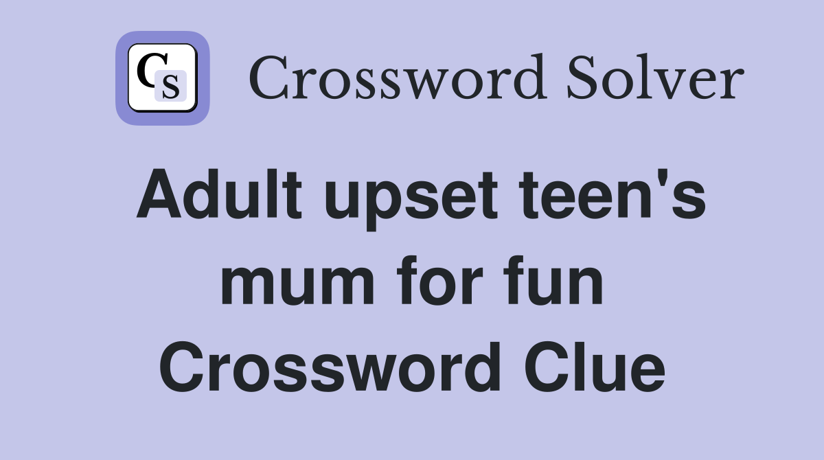 Adult upset teen's mum for fun Crossword Clue