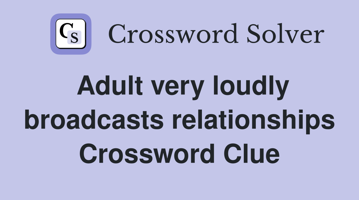 Adult very loudly broadcasts relationships Crossword Clue