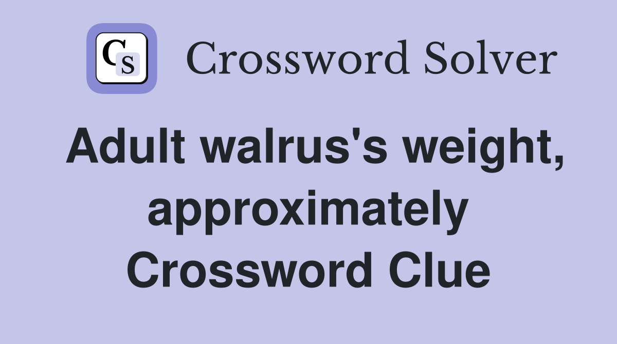 Adult walrus's weight, approximately Crossword Clue