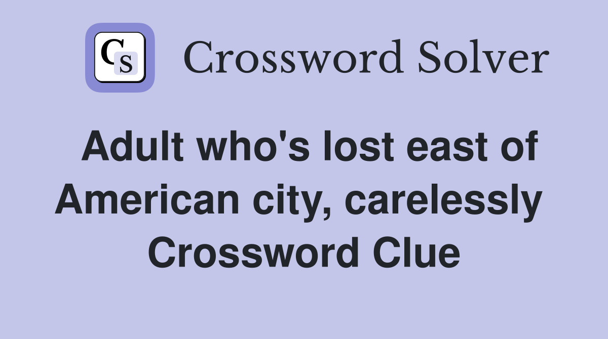 Adult who's lost east of American city, carelessly  Crossword Clue