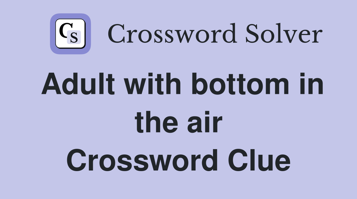 Adult with bottom in the air Crossword Clue
