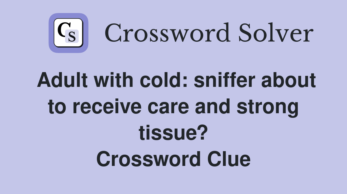 Adult with cold: sniffer about to receive care and strong tissue? Crossword Clue