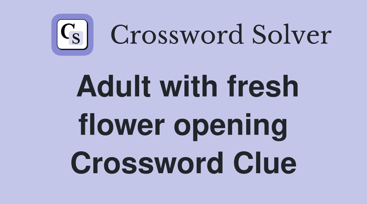 Adult with fresh flower opening Crossword Clue