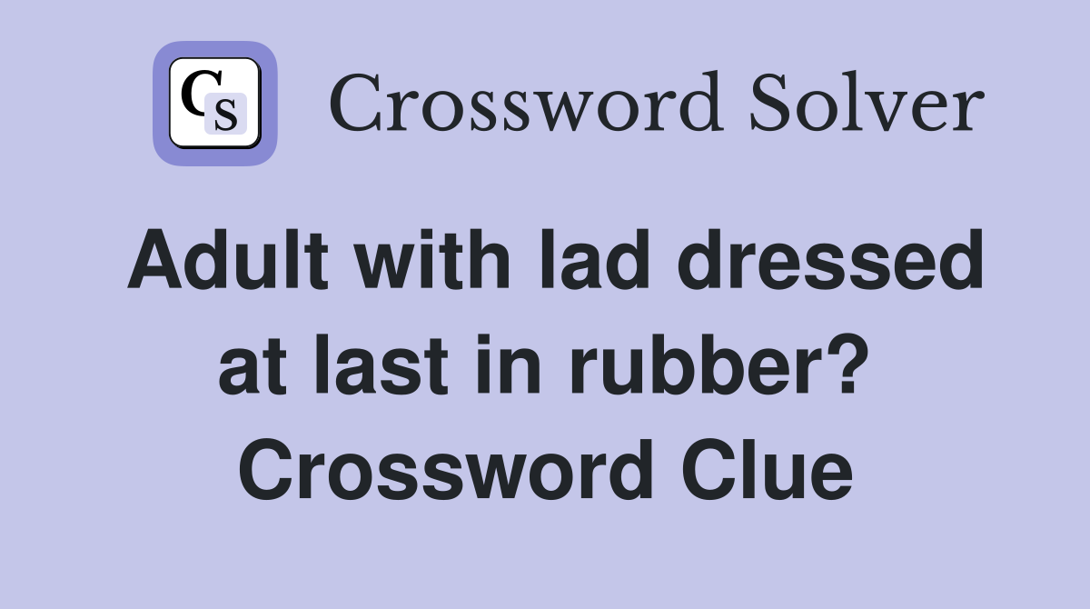 Adult with lad dressed at last in rubber? Crossword Clue