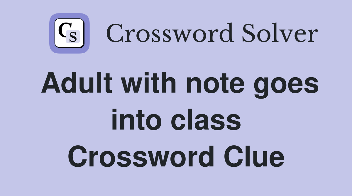 Adult with note goes into class Crossword Clue