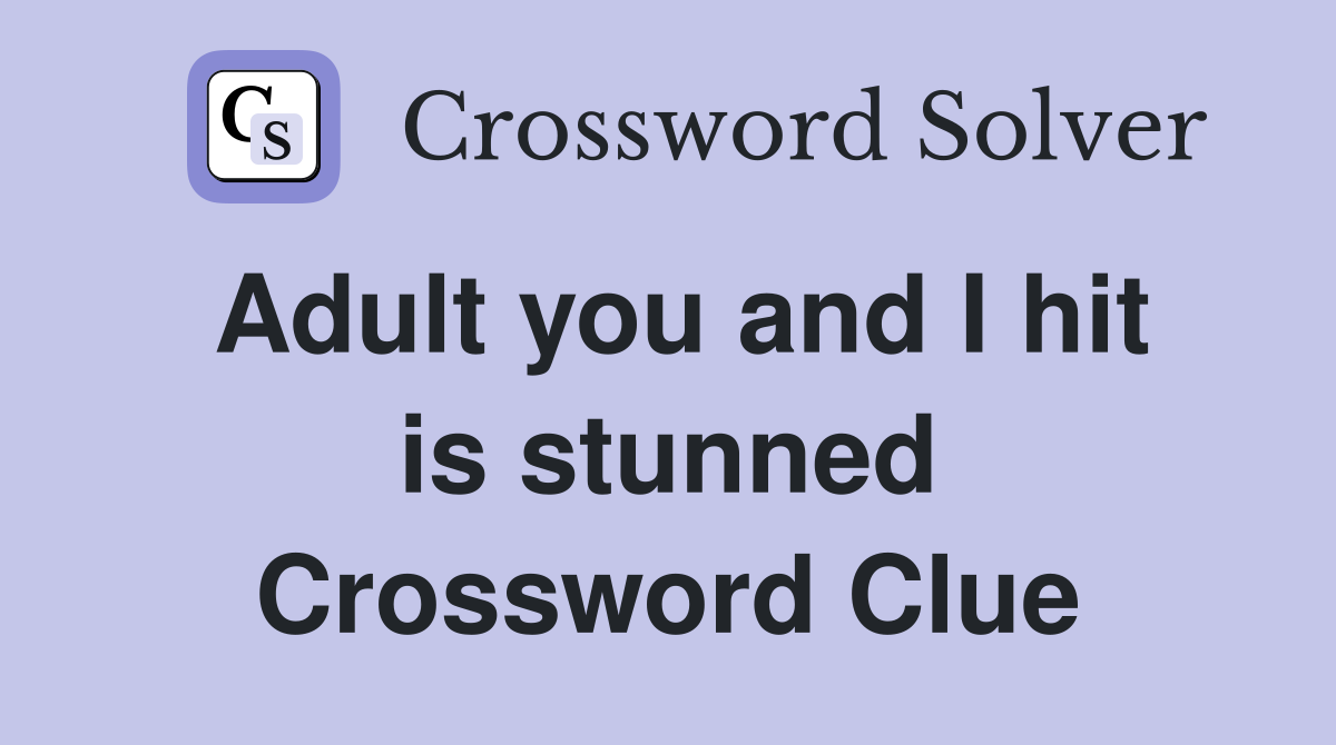 Adult you and I hit is stunned Crossword Clue