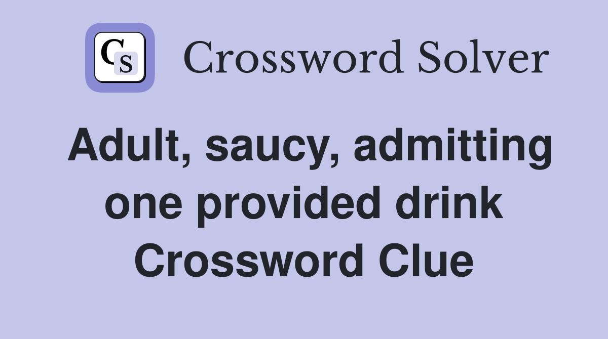 Adult, saucy, admitting one provided drink Crossword Clue