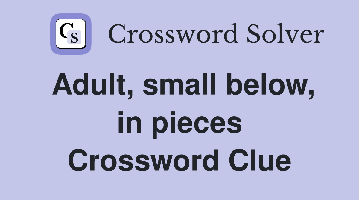 Adult, small below, in pieces Crossword Clue