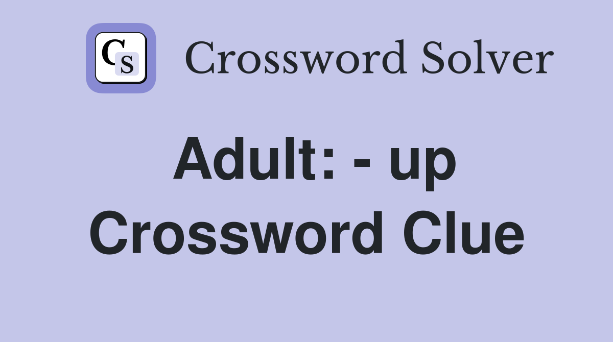 Adult: - up Crossword Clue