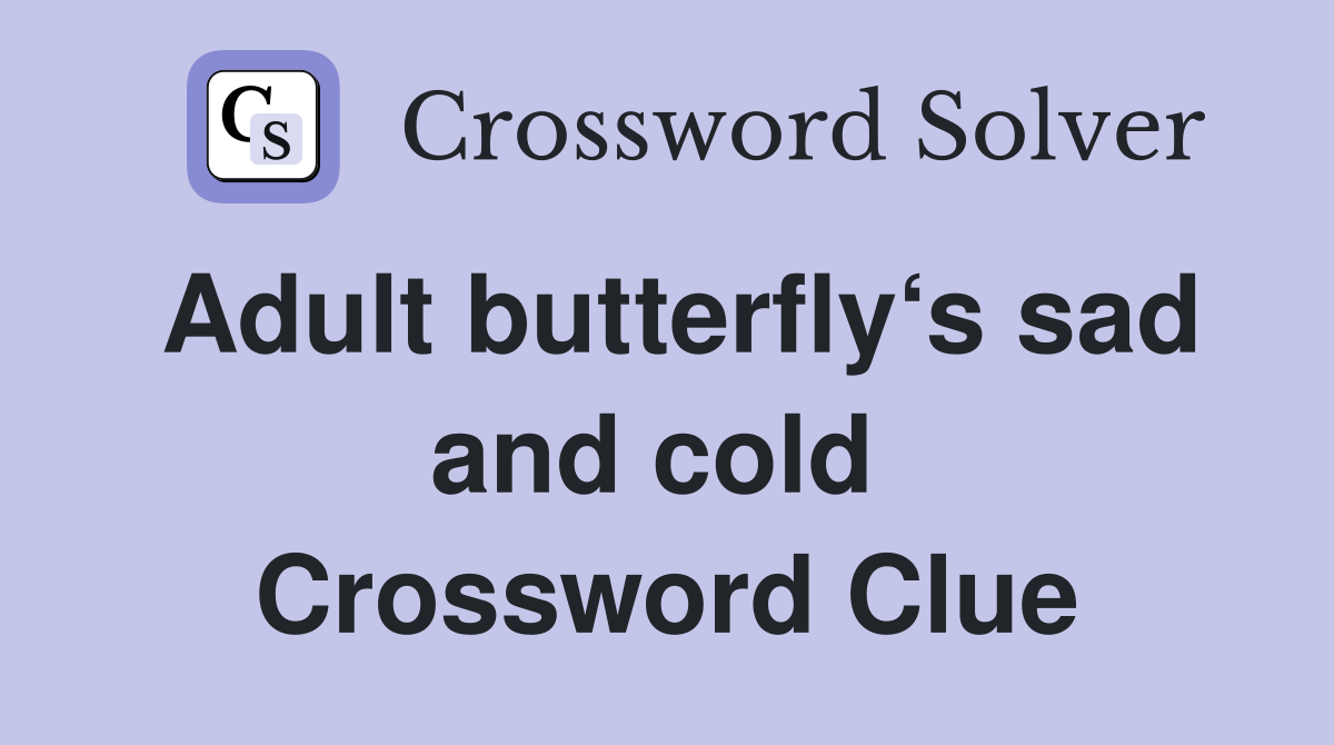 Adult butterfly‘s sad and cold  Crossword Clue