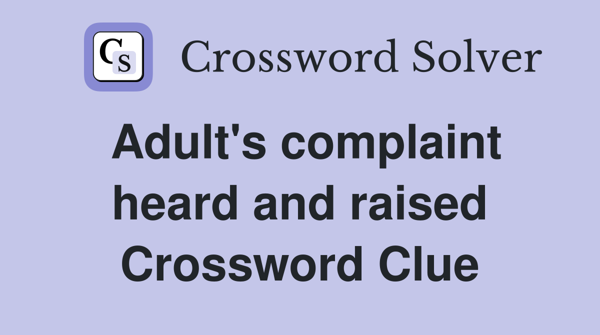 Adult's complaint heard and raised Crossword Clue