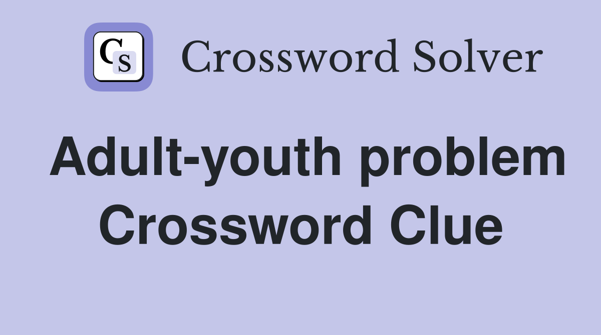 Adult-youth problem Crossword Clue