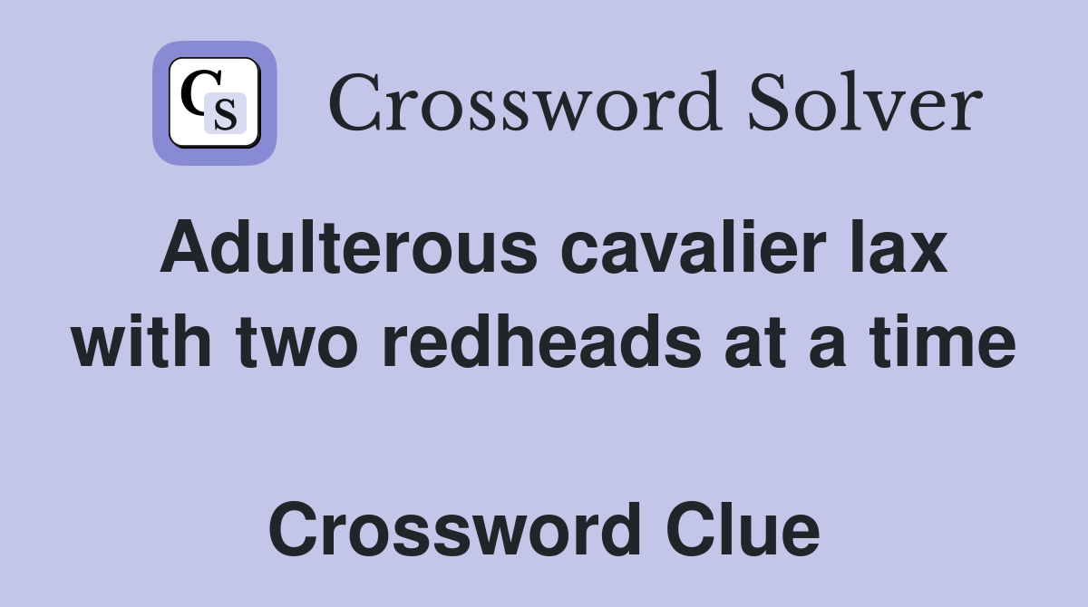 Adulterous cavalier lax with two redheads at a time  Crossword Clue