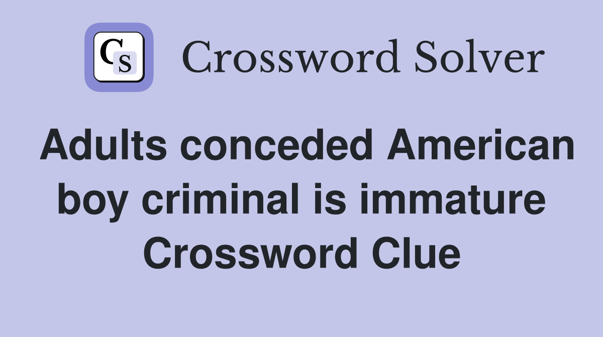 Adults conceded American boy criminal is immature Crossword Clue