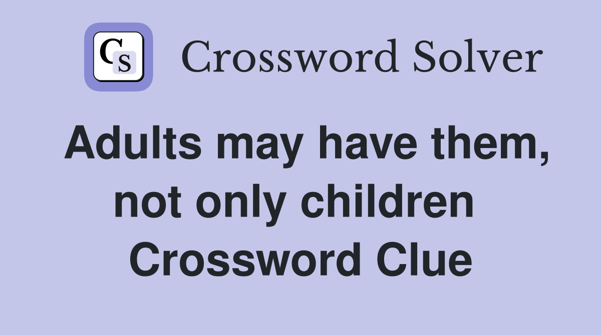 Adults may have them, not only children  Crossword Clue