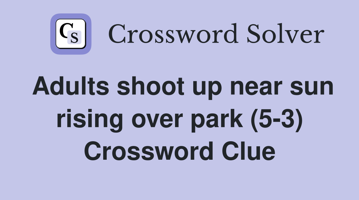 Adults shoot up near sun rising over park (5-3) Crossword Clue
